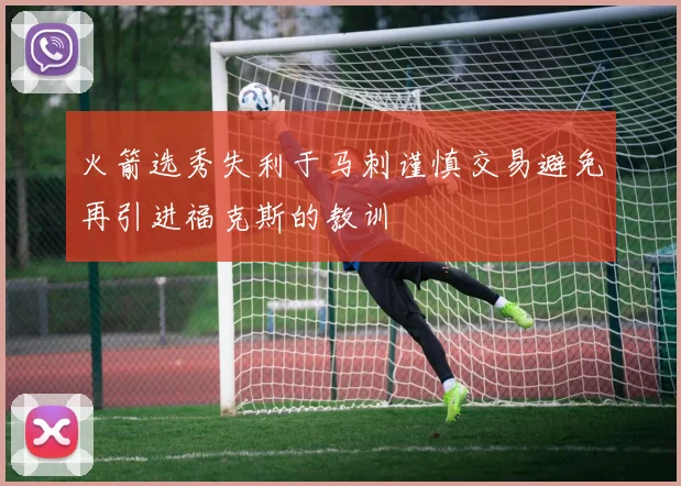 火箭选秀失利于马刺谨慎交易避免再引进福克斯的教训