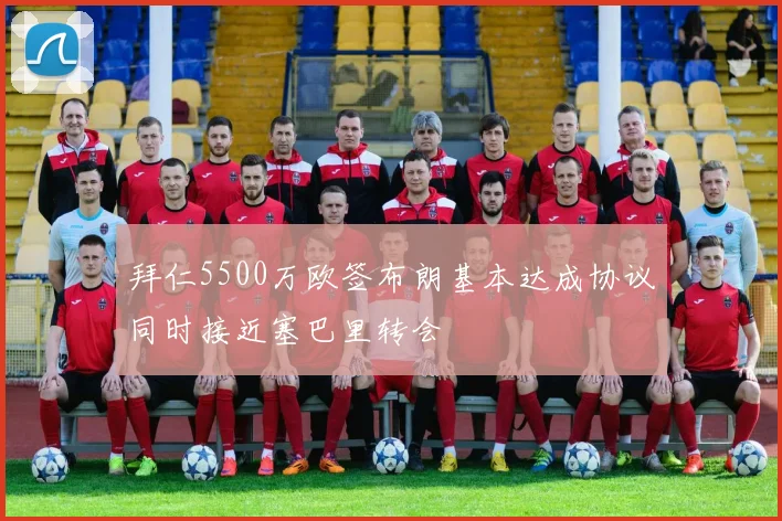 拜仁5500万欧签布朗基本达成协议同时接近塞巴里转会