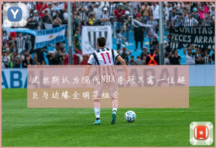 皮尔斯认为现代NBA夺冠只需一位超巨与边缘全明星组合
