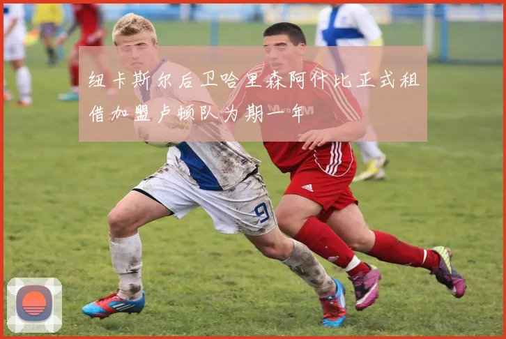 纽卡斯尔后卫哈里森阿什比正式租借加盟卢顿队为期一年