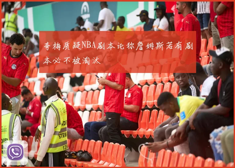 夸梅质疑NBA剧本论称詹姆斯若有剧本必不被淘汰