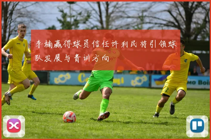 李楠赢得球员信任许利民将引领球队发展与青训方向