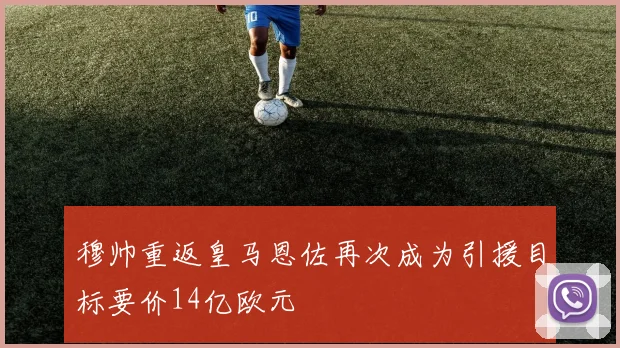 穆帅重返皇马恩佐再次成为引援目标要价14亿欧元