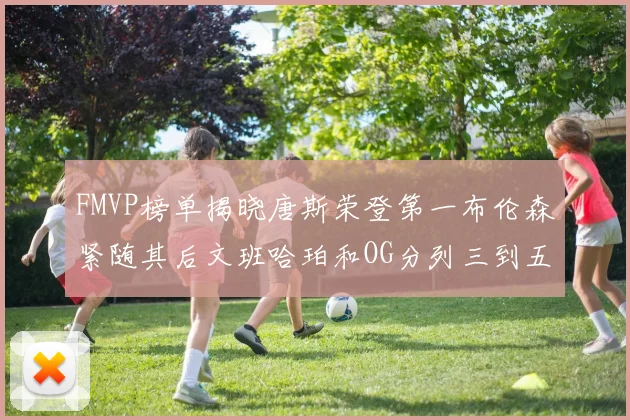 FMVP榜单揭晓唐斯荣登第一布伦森紧随其后文班哈珀和OG分列三到五位