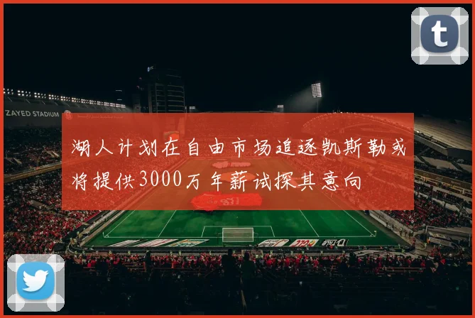 湖人计划在自由市场追逐凯斯勒或将提供3000万年薪试探其意向