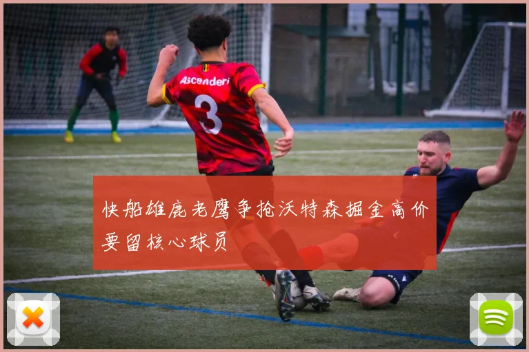 快船雄鹿老鹰争抢沃特森掘金高价要留核心球员
