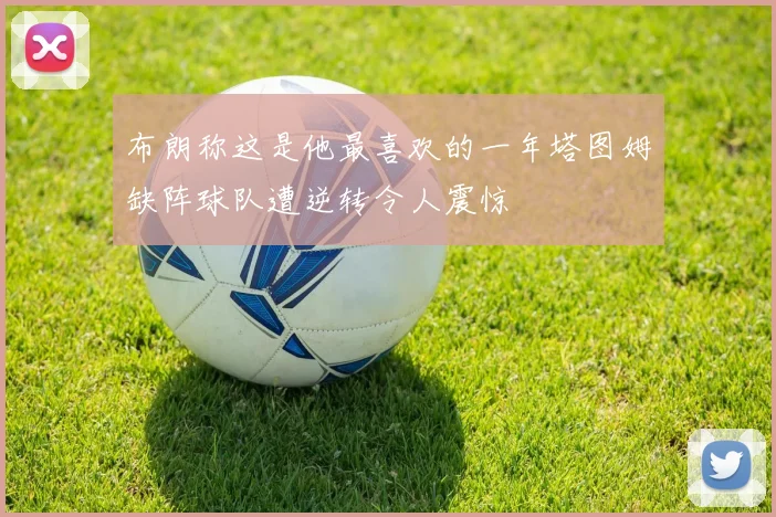 布朗称这是他最喜欢的一年塔图姆缺阵球队遭逆转令人震惊