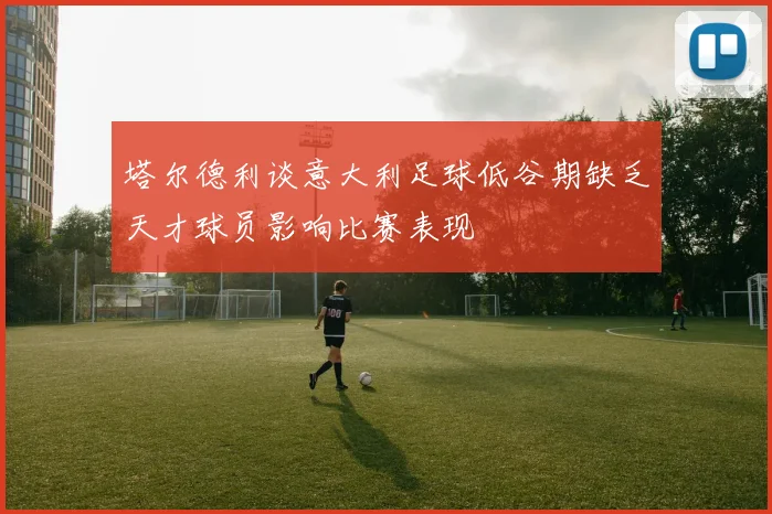 塔尔德利谈意大利足球低谷期缺乏天才球员影响比赛表现
