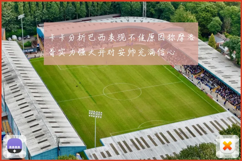 卡卡分析巴西表现不佳原因称摩洛哥实力强大并对安帅充满信心